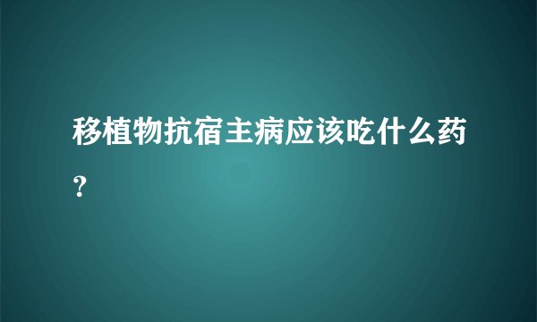 移植物抗宿主病应该吃什么药？