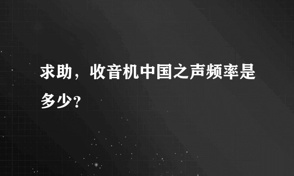 求助,收音机中国之声频率是多少?