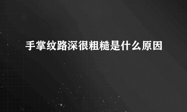 手掌纹路深很粗糙是什么原因