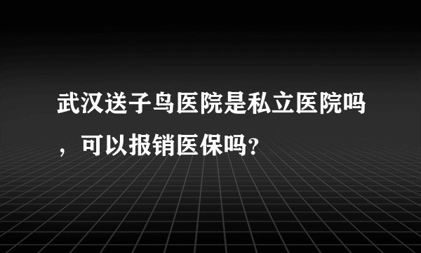 武汉送子鸟医院是私立医院吗，可以报销医保吗？