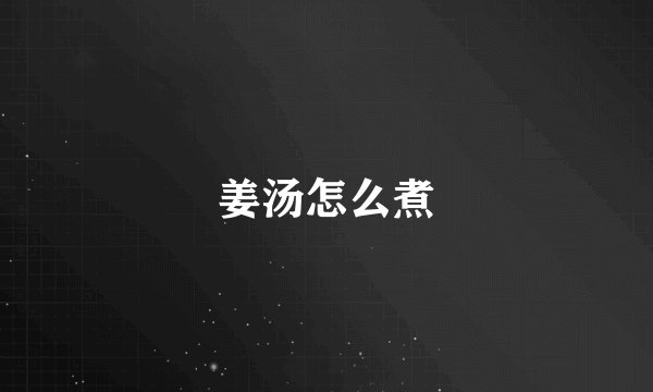姜汤怎么煮