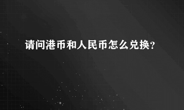 请问港币和人民币怎么兑换？