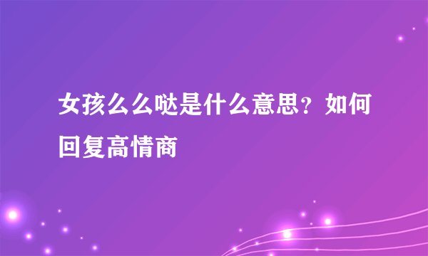 女孩么么哒是什么意思？如何回复高情商
