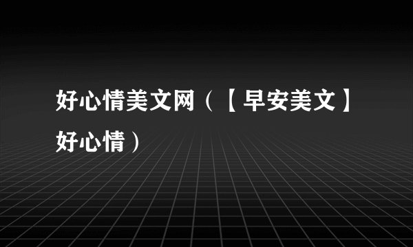 好心情美文网（【早安美文】好心情）