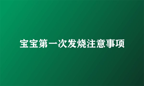 宝宝第一次发烧注意事项