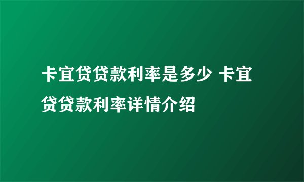 卡宜贷贷款利率是多少 卡宜贷贷款利率详情介绍