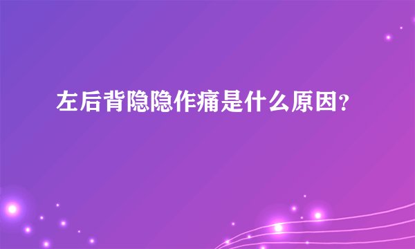 左后背隐隐作痛是什么原因？