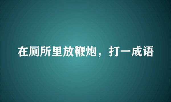 在厕所里放鞭炮，打一成语