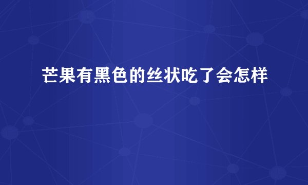 芒果有黑色的丝状吃了会怎样