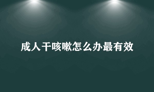 成人干咳嗽怎么办最有效