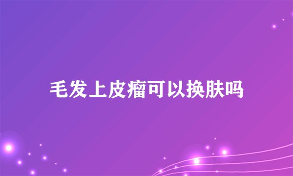 毛发上皮瘤可以换肤吗