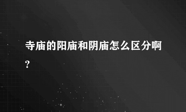 寺庙的阳庙和阴庙怎么区分啊?