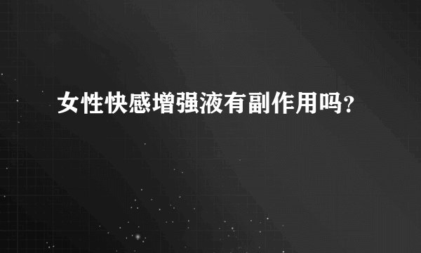 女性快感增强液有副作用吗？