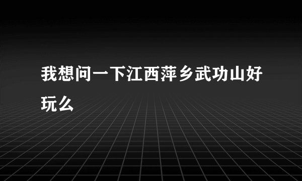 我想问一下江西萍乡武功山好玩么