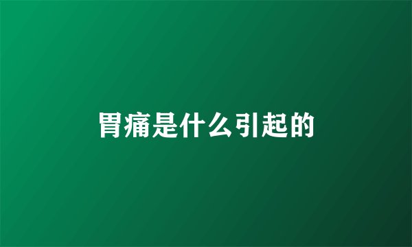 胃痛是什么引起的