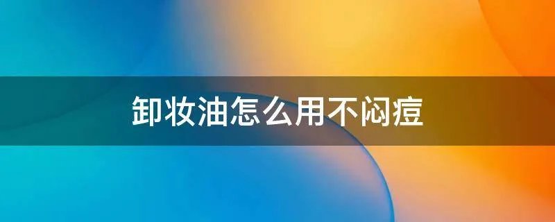卸妆油怎么用不闷痘