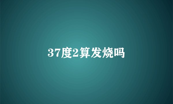 37度2算发烧吗