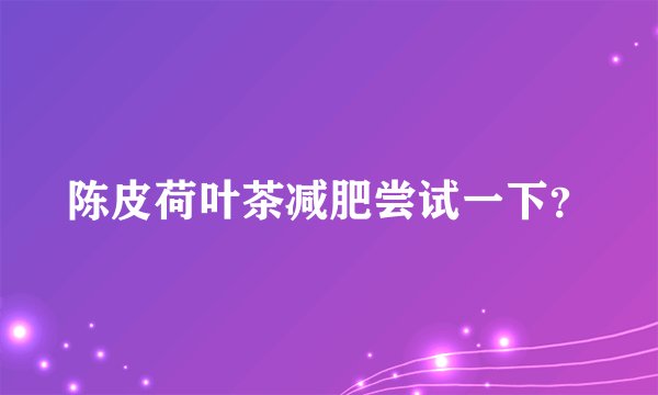 陈皮荷叶茶减肥尝试一下？