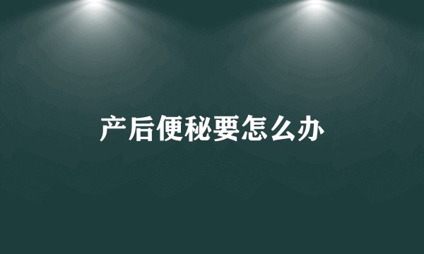 产后便秘要怎么办