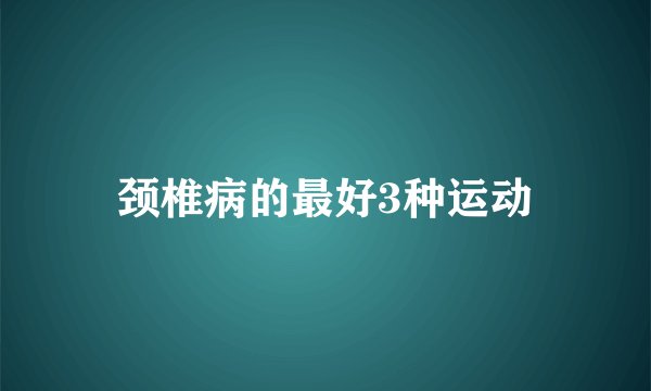 颈椎病的最好3种运动