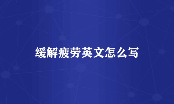 缓解疲劳英文怎么写