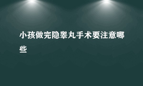 小孩做完隐睾丸手术要注意哪些