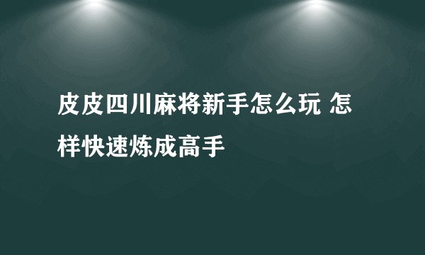 皮皮四川麻将新手怎么玩 怎样快速炼成高手