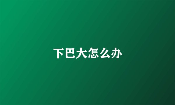 下巴大怎么办