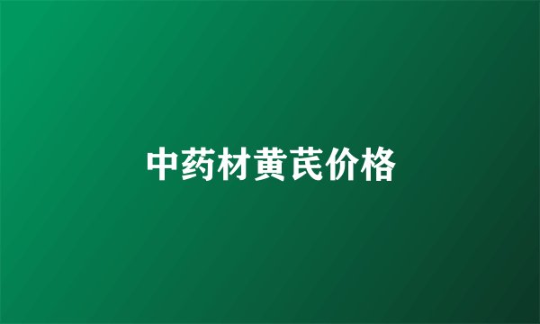 中药材黄芪价格