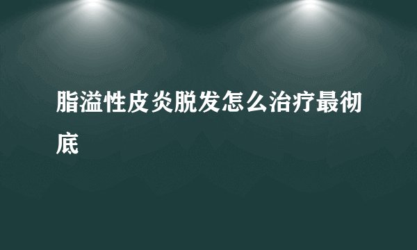脂溢性皮炎脱发怎么治疗最彻底