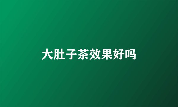 大肚子茶效果好吗