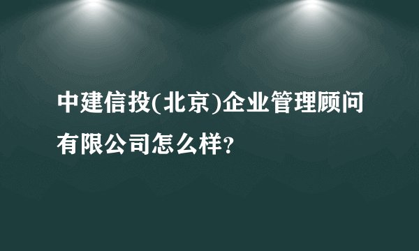 中建信投(北京)企业管理顾问有限公司怎么样？
