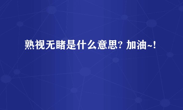 熟视无睹是什么意思? 加油~!