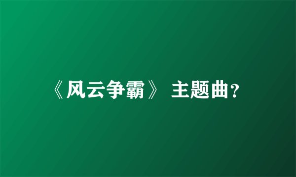 《风云争霸》 主题曲？