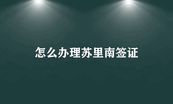 怎么办理苏里南签证