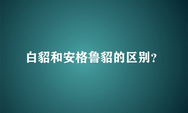 白貂和安格鲁貂的区别？