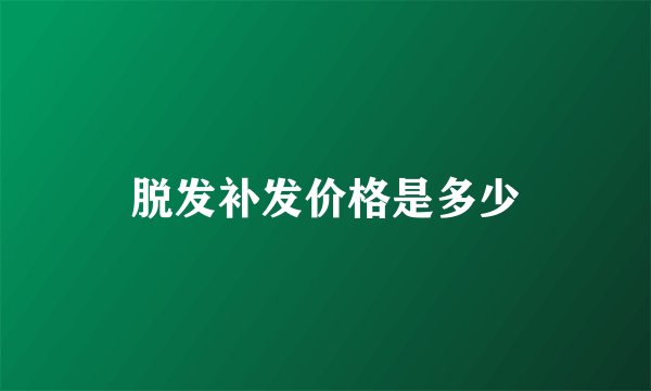 脱发补发价格是多少