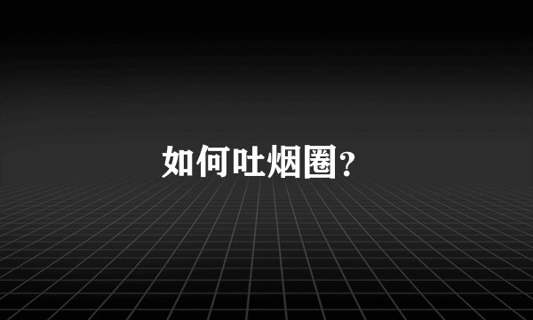 如何吐烟圈？