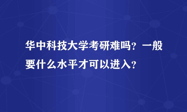 华中科技大学考研难吗？一般要什么水平才可以进入？