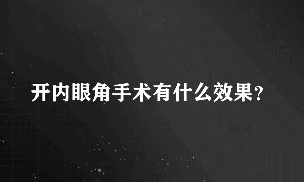 开内眼角手术有什么效果？
