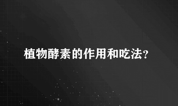 植物酵素的作用和吃法?