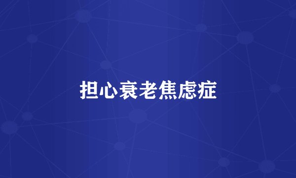 担心衰老焦虑症
