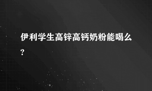 伊利学生高锌高钙奶粉能喝么?