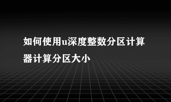 如何使用u深度整数分区计算器计算分区大小