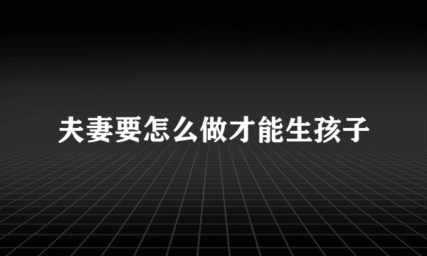 夫妻要怎么做才能生孩子
