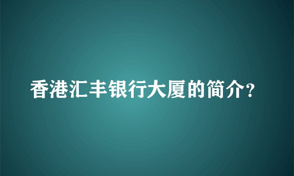 香港汇丰银行大厦的简介？