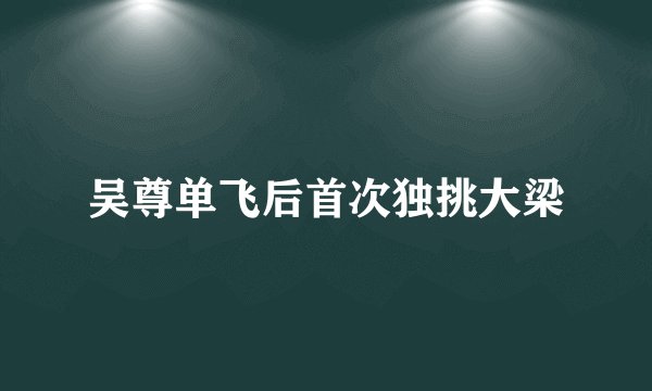 吴尊单飞后首次独挑大梁