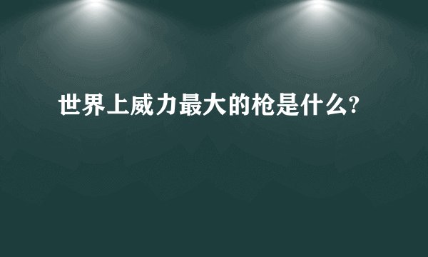 世界上威力最大的枪是什么?