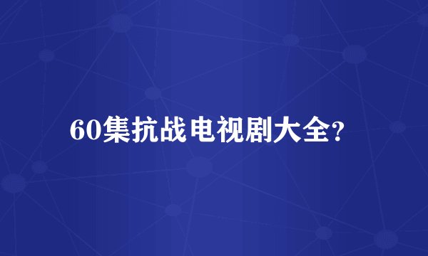 60集抗战电视剧大全？