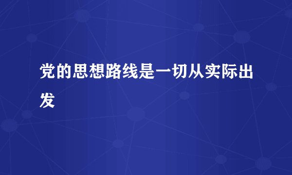 党的思想路线是一切从实际出发